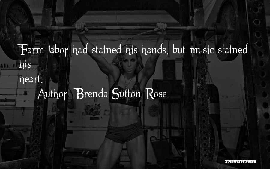 Brenda Sutton Rose Quotes: Farm Labor Had Stained His Hands, But Music Stained His Heart.