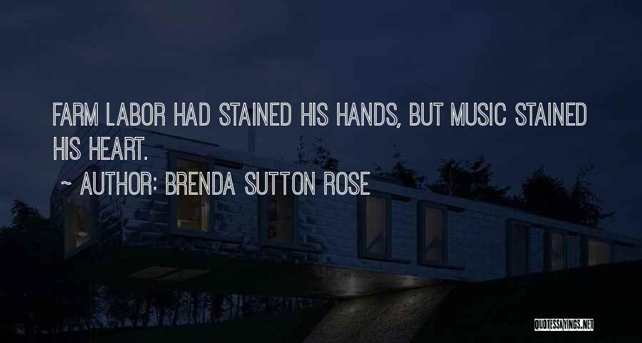 Brenda Sutton Rose Quotes: Farm Labor Had Stained His Hands, But Music Stained His Heart.