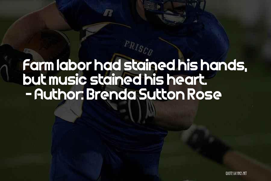 Brenda Sutton Rose Quotes: Farm Labor Had Stained His Hands, But Music Stained His Heart.