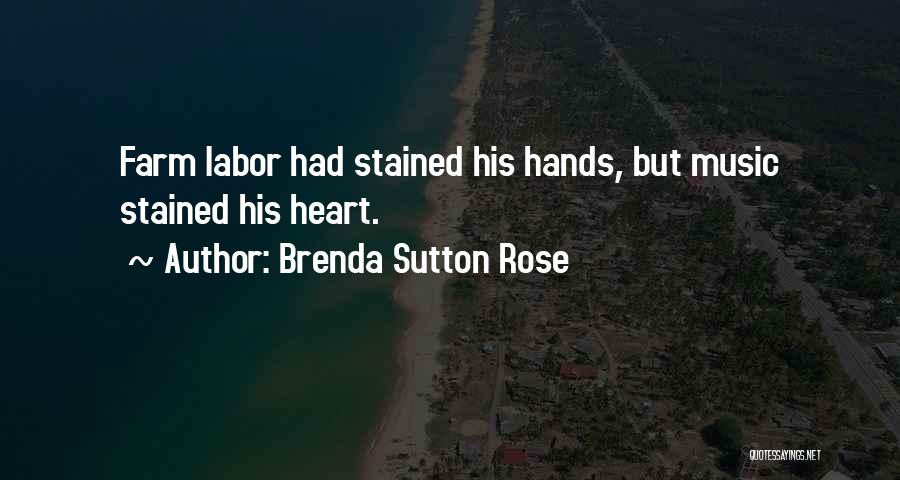 Brenda Sutton Rose Quotes: Farm Labor Had Stained His Hands, But Music Stained His Heart.
