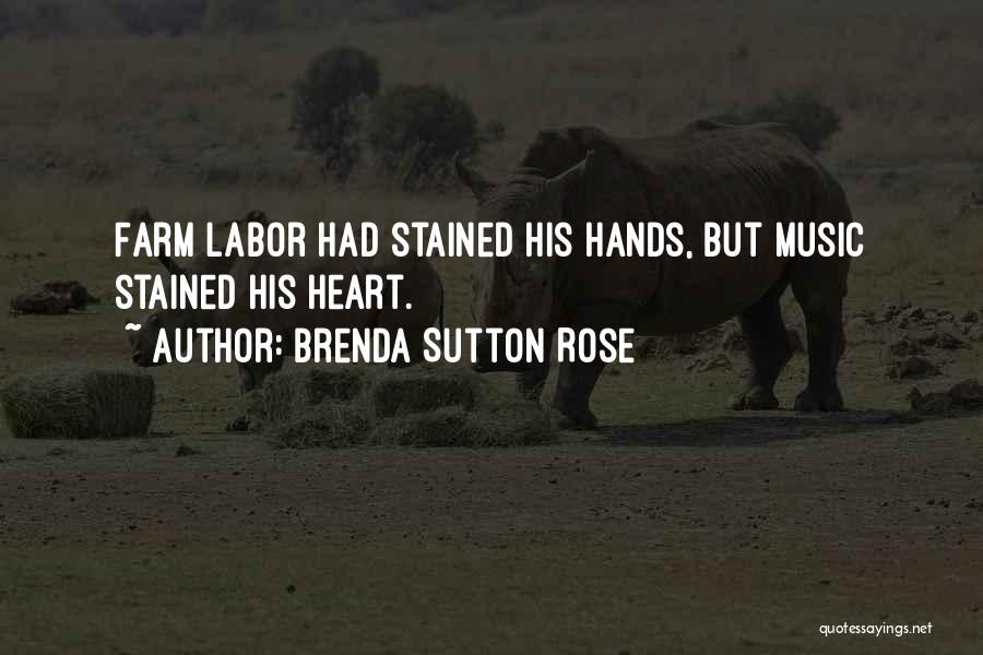 Brenda Sutton Rose Quotes: Farm Labor Had Stained His Hands, But Music Stained His Heart.