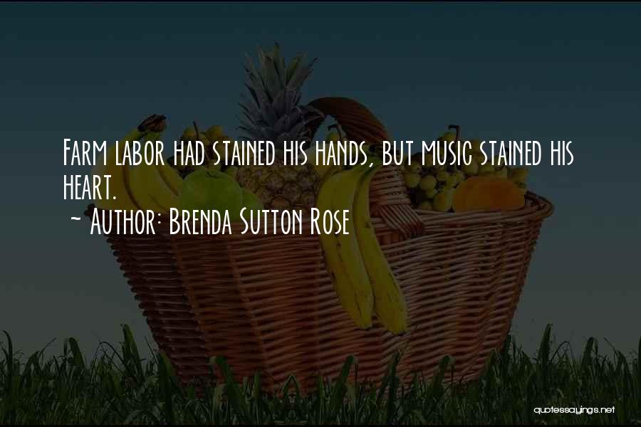 Brenda Sutton Rose Quotes: Farm Labor Had Stained His Hands, But Music Stained His Heart.