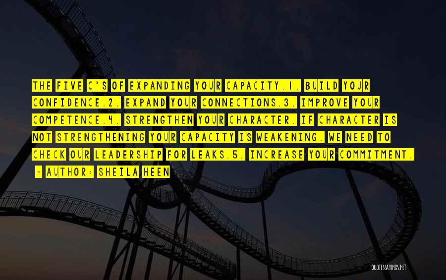 Sheila Heen Quotes: The Five C's Of Expanding Your Capacity.1. Build Your Confidence.2. Expand Your Connections.3. Improve Your Competence.4. Strengthen Your Character. If