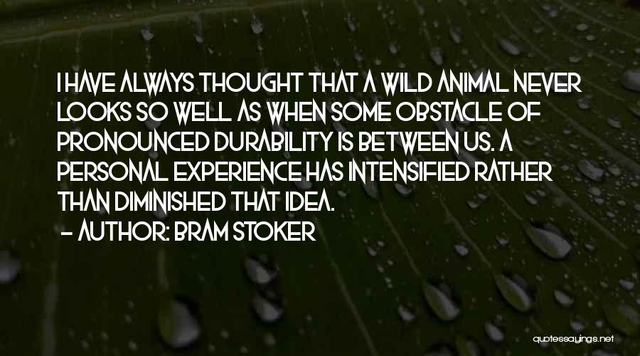 Bram Stoker Quotes: I Have Always Thought That A Wild Animal Never Looks So Well As When Some Obstacle Of Pronounced Durability Is