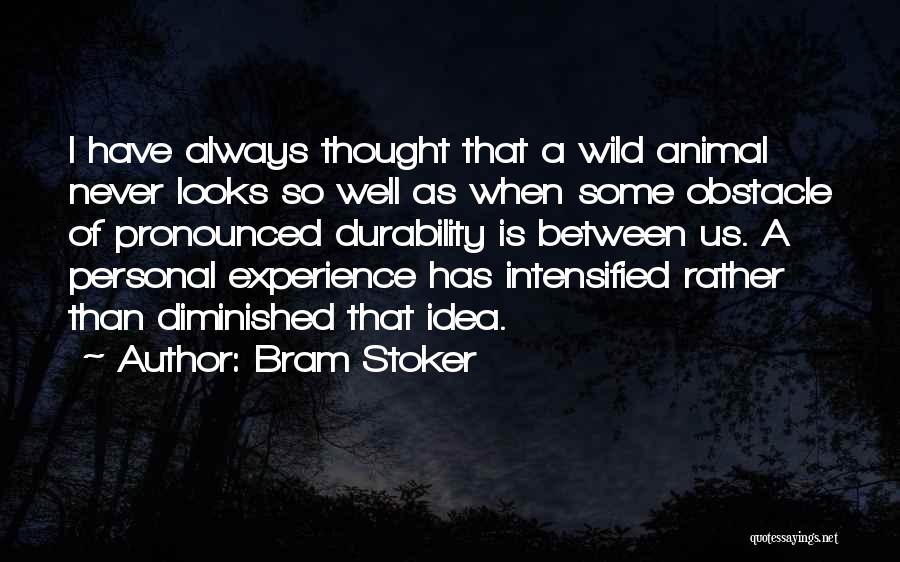 Bram Stoker Quotes: I Have Always Thought That A Wild Animal Never Looks So Well As When Some Obstacle Of Pronounced Durability Is
