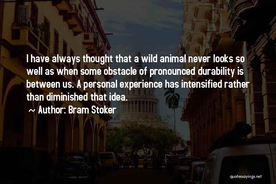 Bram Stoker Quotes: I Have Always Thought That A Wild Animal Never Looks So Well As When Some Obstacle Of Pronounced Durability Is
