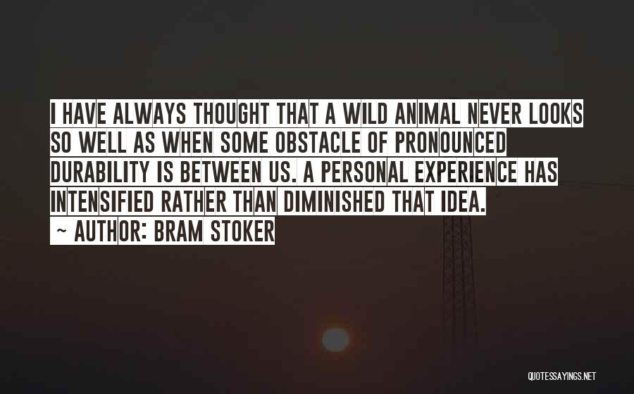 Bram Stoker Quotes: I Have Always Thought That A Wild Animal Never Looks So Well As When Some Obstacle Of Pronounced Durability Is
