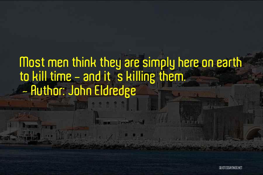 John Eldredge Quotes: Most Men Think They Are Simply Here On Earth To Kill Time - And It's Killing Them.