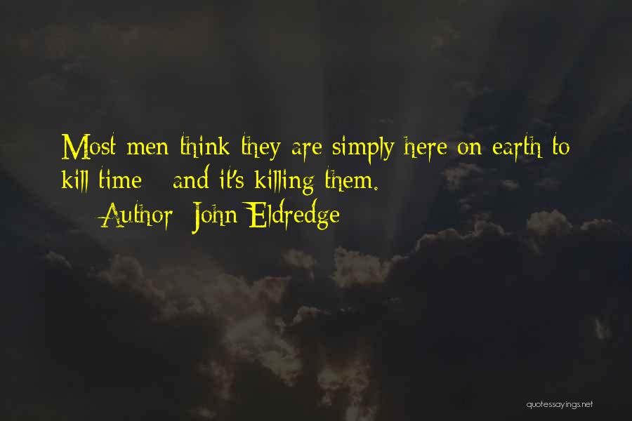 John Eldredge Quotes: Most Men Think They Are Simply Here On Earth To Kill Time - And It's Killing Them.
