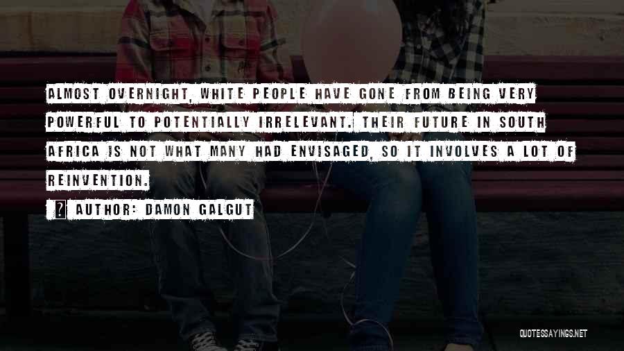 Damon Galgut Quotes: Almost Overnight, White People Have Gone From Being Very Powerful To Potentially Irrelevant. Their Future In South Africa Is Not