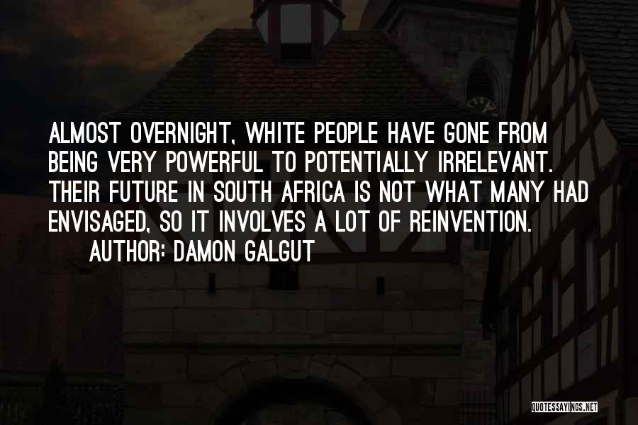 Damon Galgut Quotes: Almost Overnight, White People Have Gone From Being Very Powerful To Potentially Irrelevant. Their Future In South Africa Is Not