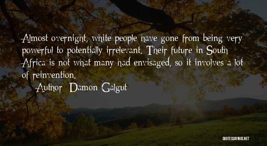 Damon Galgut Quotes: Almost Overnight, White People Have Gone From Being Very Powerful To Potentially Irrelevant. Their Future In South Africa Is Not