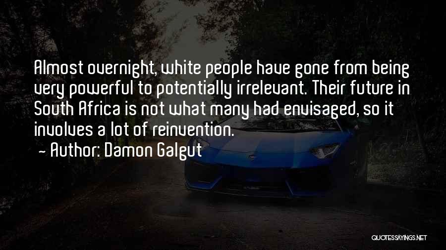 Damon Galgut Quotes: Almost Overnight, White People Have Gone From Being Very Powerful To Potentially Irrelevant. Their Future In South Africa Is Not