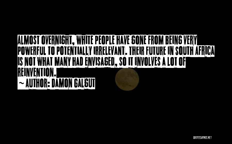 Damon Galgut Quotes: Almost Overnight, White People Have Gone From Being Very Powerful To Potentially Irrelevant. Their Future In South Africa Is Not