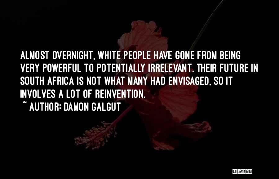 Damon Galgut Quotes: Almost Overnight, White People Have Gone From Being Very Powerful To Potentially Irrelevant. Their Future In South Africa Is Not