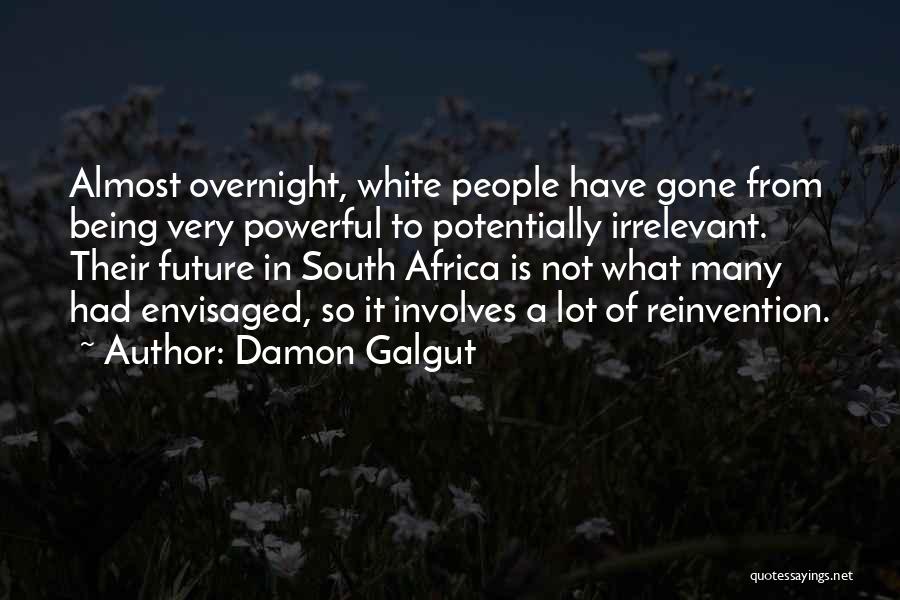 Damon Galgut Quotes: Almost Overnight, White People Have Gone From Being Very Powerful To Potentially Irrelevant. Their Future In South Africa Is Not