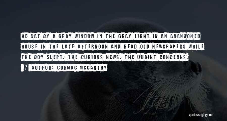 Cormac McCarthy Quotes: He Sat By A Gray Window In The Gray Light In An Abandoned House In The Late Afternoon And Read