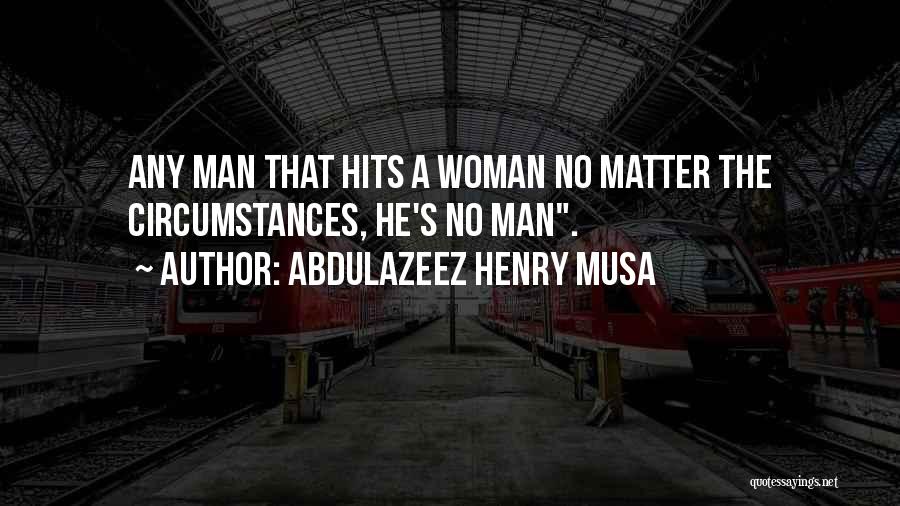 Abdulazeez Henry Musa Quotes: Any Man That Hits A Woman No Matter The Circumstances, He's No Man.