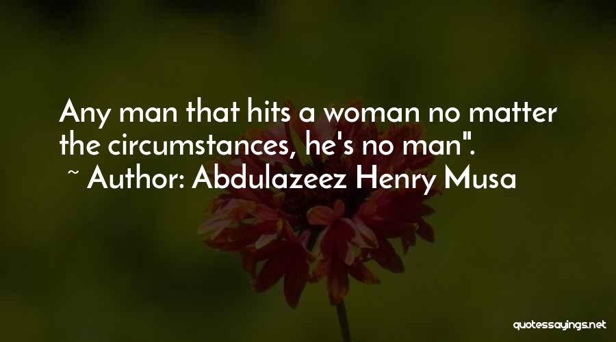 Abdulazeez Henry Musa Quotes: Any Man That Hits A Woman No Matter The Circumstances, He's No Man.