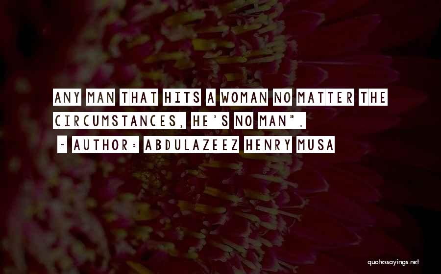 Abdulazeez Henry Musa Quotes: Any Man That Hits A Woman No Matter The Circumstances, He's No Man.