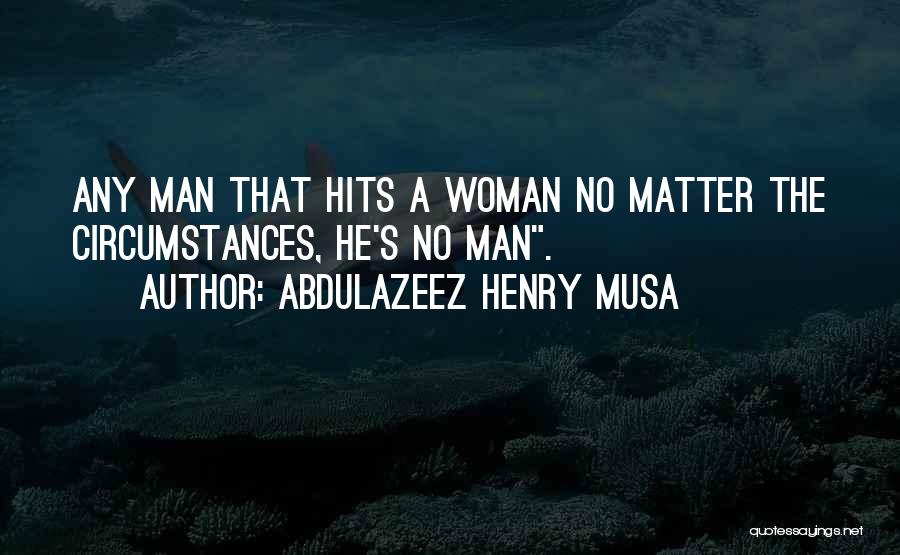 Abdulazeez Henry Musa Quotes: Any Man That Hits A Woman No Matter The Circumstances, He's No Man.