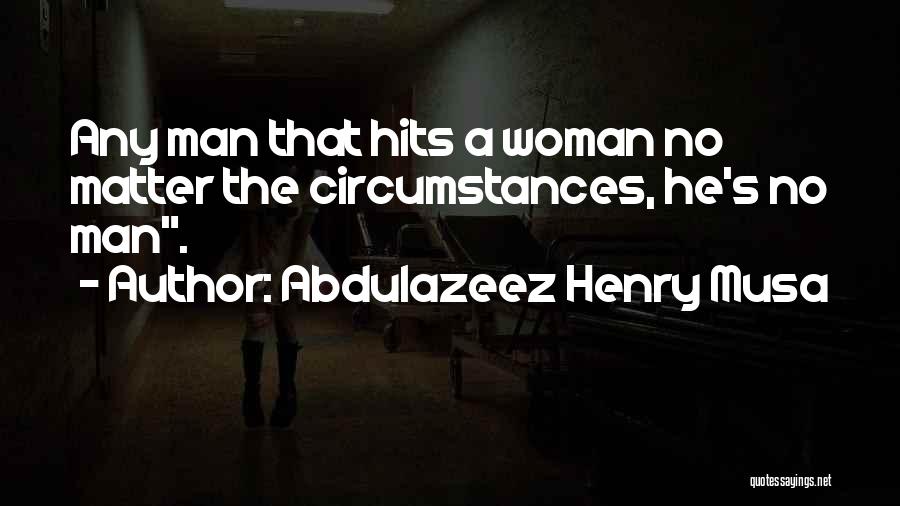 Abdulazeez Henry Musa Quotes: Any Man That Hits A Woman No Matter The Circumstances, He's No Man.