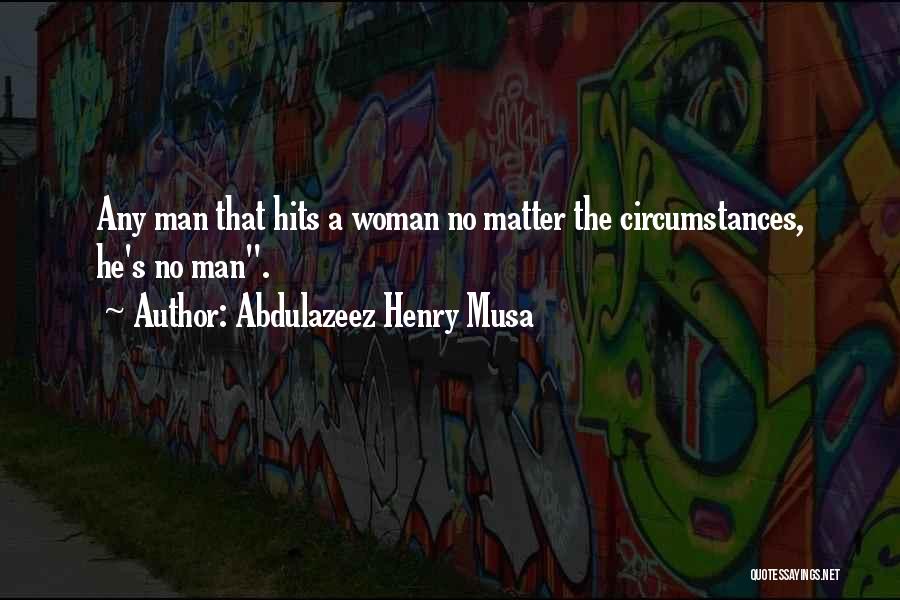 Abdulazeez Henry Musa Quotes: Any Man That Hits A Woman No Matter The Circumstances, He's No Man.