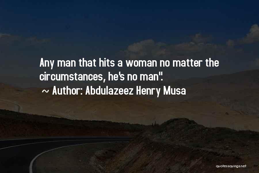 Abdulazeez Henry Musa Quotes: Any Man That Hits A Woman No Matter The Circumstances, He's No Man.