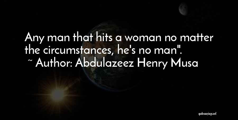 Abdulazeez Henry Musa Quotes: Any Man That Hits A Woman No Matter The Circumstances, He's No Man.