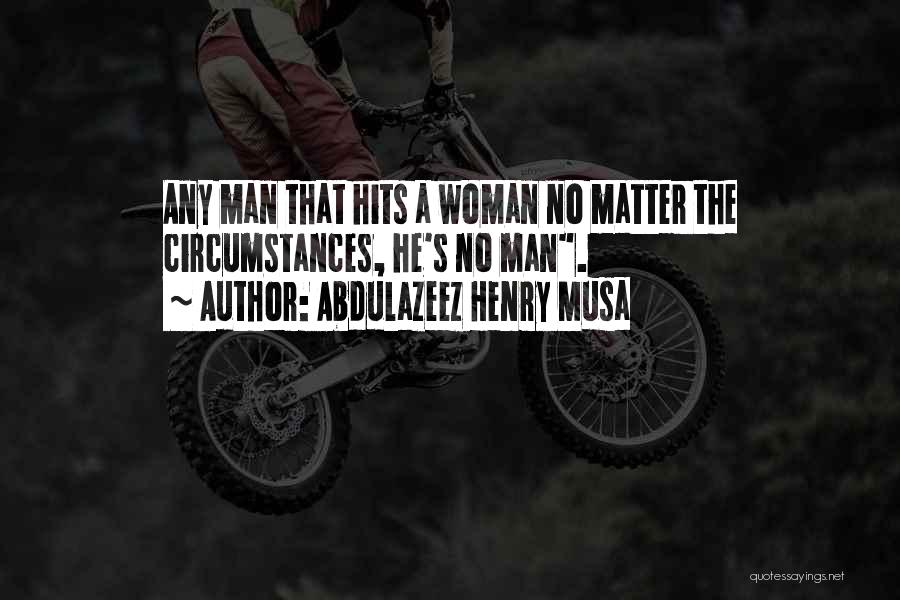 Abdulazeez Henry Musa Quotes: Any Man That Hits A Woman No Matter The Circumstances, He's No Man.