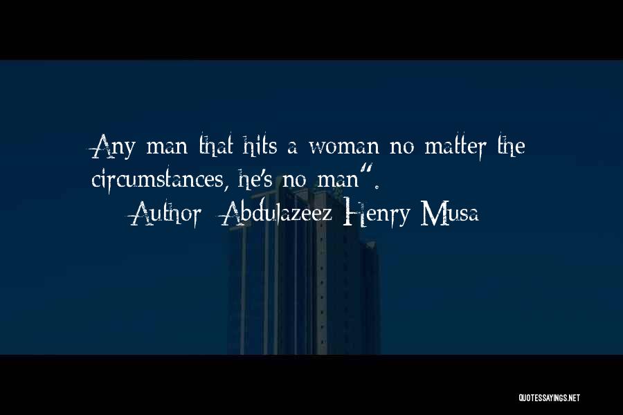 Abdulazeez Henry Musa Quotes: Any Man That Hits A Woman No Matter The Circumstances, He's No Man.