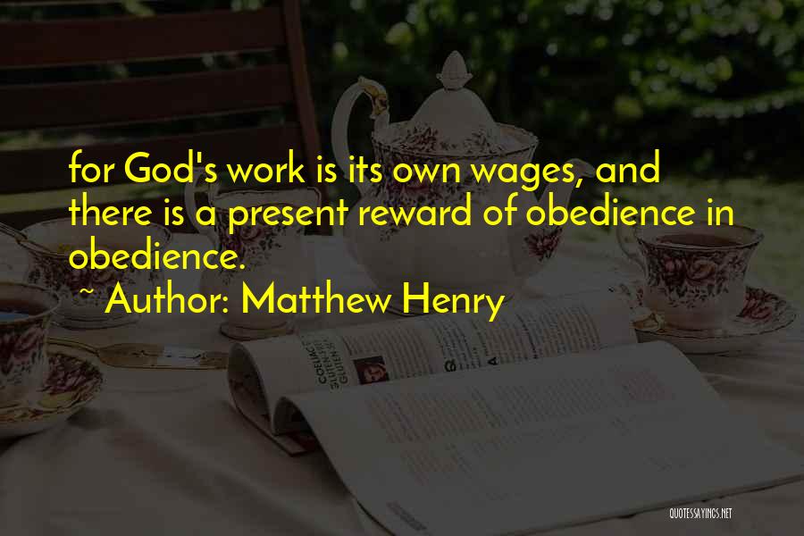 Matthew Henry Quotes: For God's Work Is Its Own Wages, And There Is A Present Reward Of Obedience In Obedience.