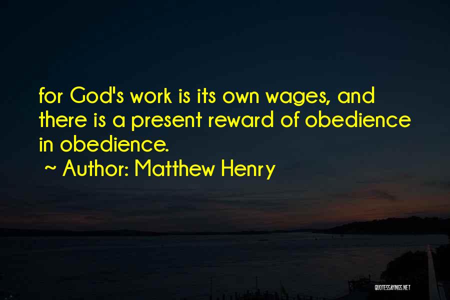 Matthew Henry Quotes: For God's Work Is Its Own Wages, And There Is A Present Reward Of Obedience In Obedience.