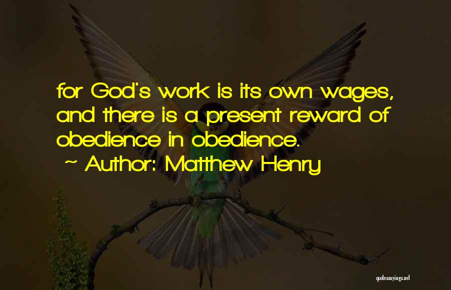 Matthew Henry Quotes: For God's Work Is Its Own Wages, And There Is A Present Reward Of Obedience In Obedience.