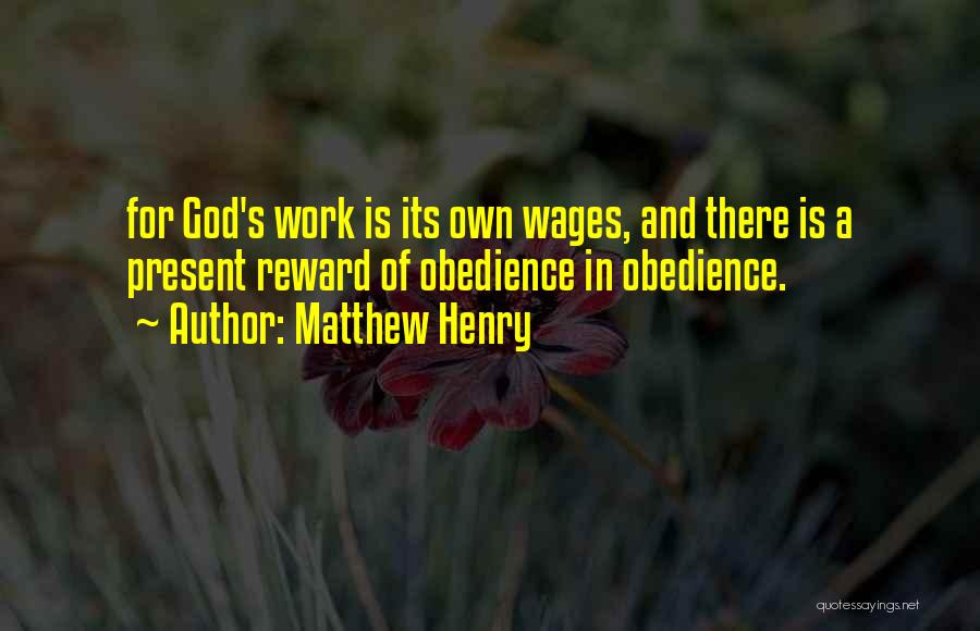 Matthew Henry Quotes: For God's Work Is Its Own Wages, And There Is A Present Reward Of Obedience In Obedience.