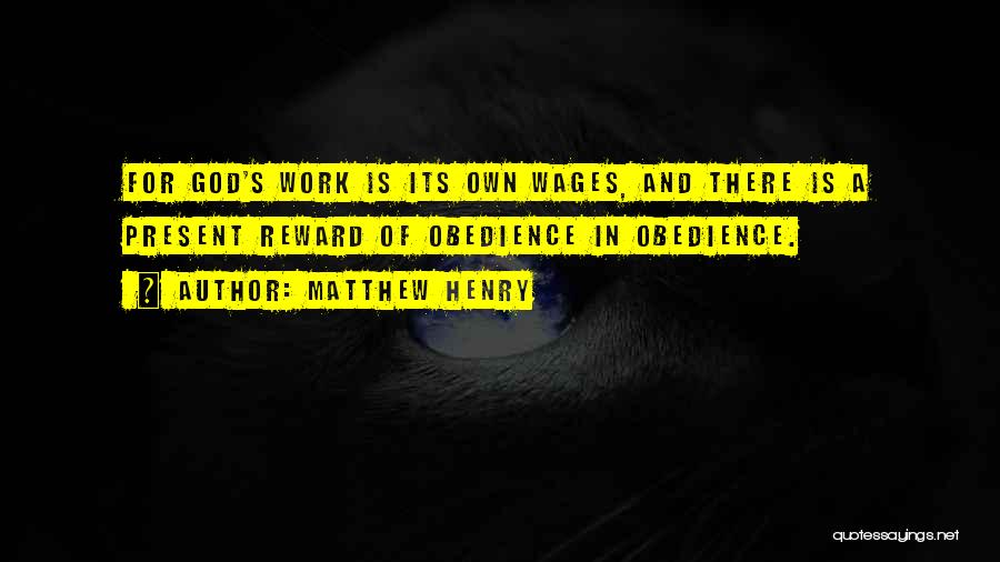 Matthew Henry Quotes: For God's Work Is Its Own Wages, And There Is A Present Reward Of Obedience In Obedience.