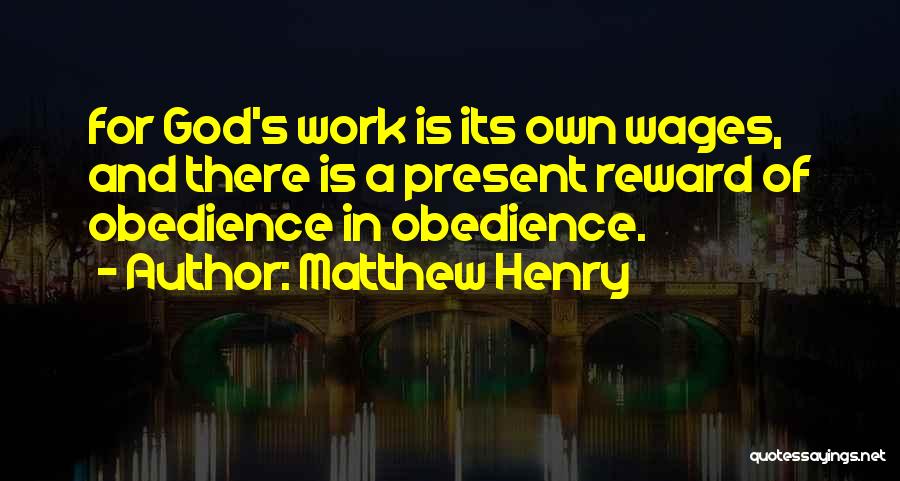 Matthew Henry Quotes: For God's Work Is Its Own Wages, And There Is A Present Reward Of Obedience In Obedience.