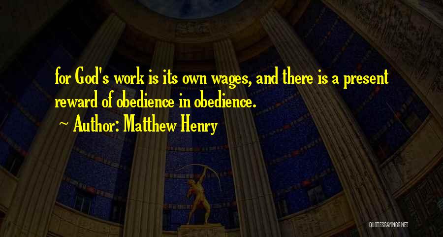 Matthew Henry Quotes: For God's Work Is Its Own Wages, And There Is A Present Reward Of Obedience In Obedience.