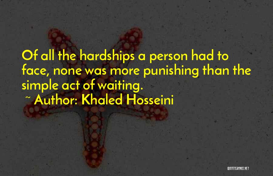 Khaled Hosseini Quotes: Of All The Hardships A Person Had To Face, None Was More Punishing Than The Simple Act Of Waiting.