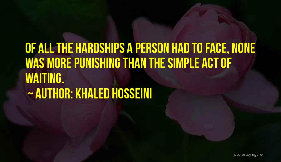 Khaled Hosseini Quotes: Of All The Hardships A Person Had To Face, None Was More Punishing Than The Simple Act Of Waiting.