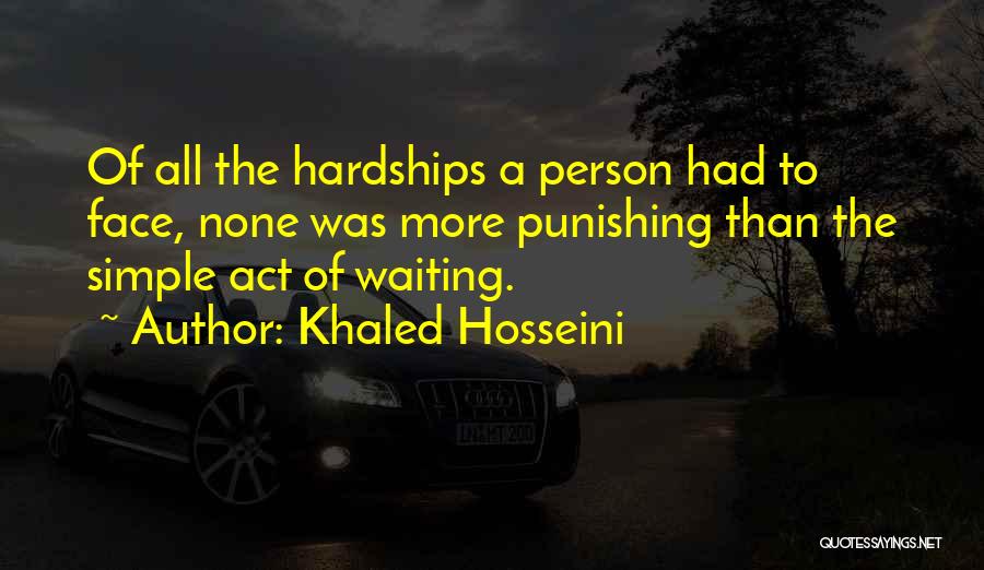 Khaled Hosseini Quotes: Of All The Hardships A Person Had To Face, None Was More Punishing Than The Simple Act Of Waiting.