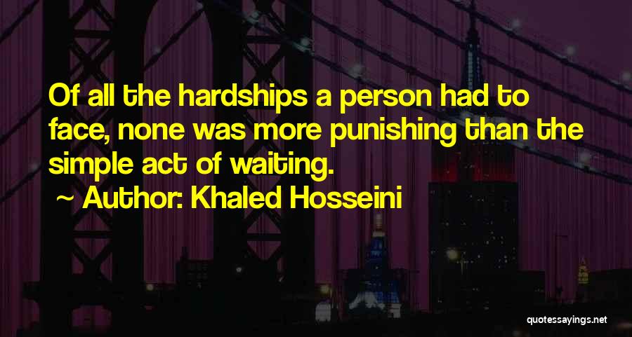 Khaled Hosseini Quotes: Of All The Hardships A Person Had To Face, None Was More Punishing Than The Simple Act Of Waiting.