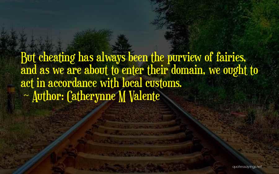 Catherynne M Valente Quotes: But Cheating Has Always Been The Purview Of Fairies, And As We Are About To Enter Their Domain, We Ought