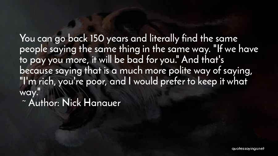 Nick Hanauer Quotes: You Can Go Back 150 Years And Literally Find The Same People Saying The Same Thing In The Same Way.