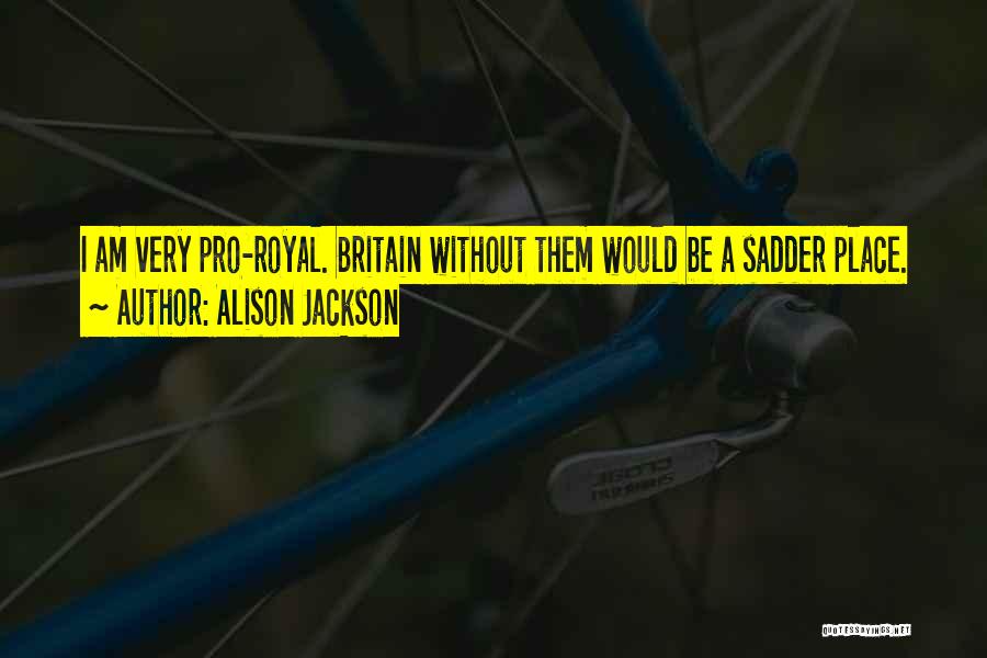 Alison Jackson Quotes: I Am Very Pro-royal. Britain Without Them Would Be A Sadder Place.