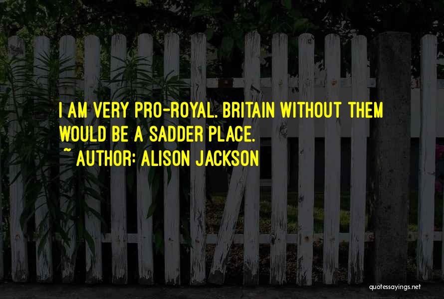 Alison Jackson Quotes: I Am Very Pro-royal. Britain Without Them Would Be A Sadder Place.