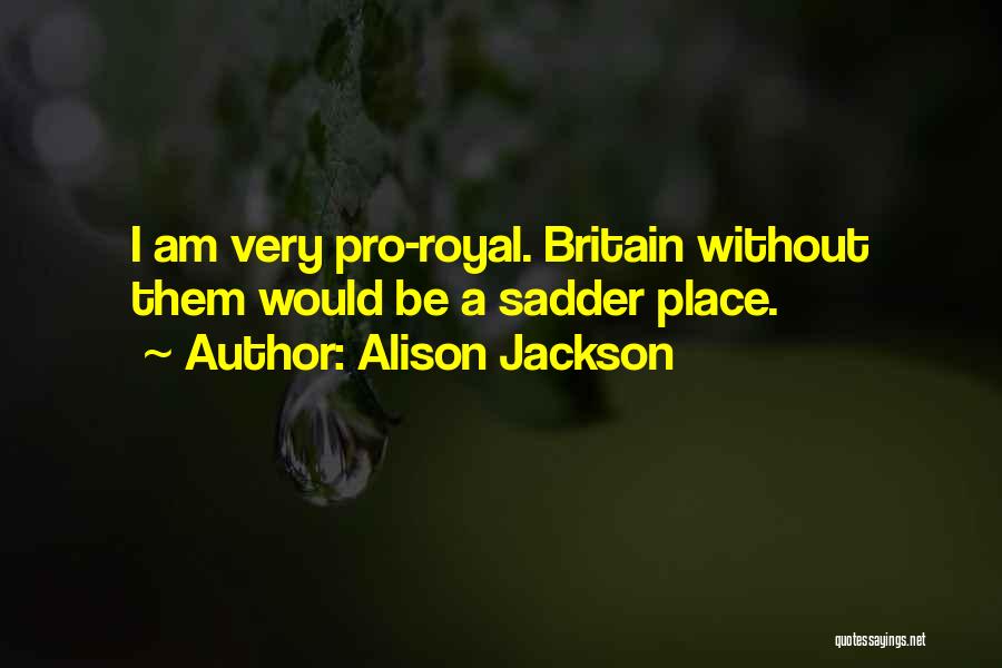 Alison Jackson Quotes: I Am Very Pro-royal. Britain Without Them Would Be A Sadder Place.
