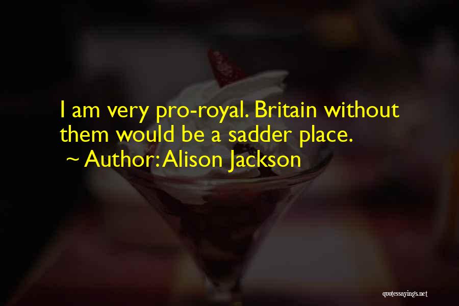 Alison Jackson Quotes: I Am Very Pro-royal. Britain Without Them Would Be A Sadder Place.