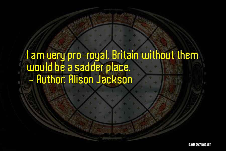 Alison Jackson Quotes: I Am Very Pro-royal. Britain Without Them Would Be A Sadder Place.