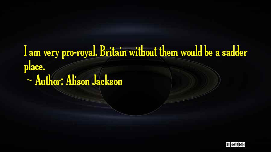 Alison Jackson Quotes: I Am Very Pro-royal. Britain Without Them Would Be A Sadder Place.